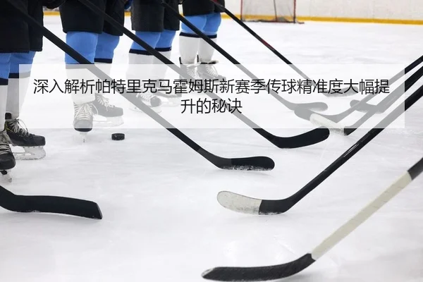 深入解析帕特里克马霍姆斯新赛季传球精准度大幅提升的秘诀